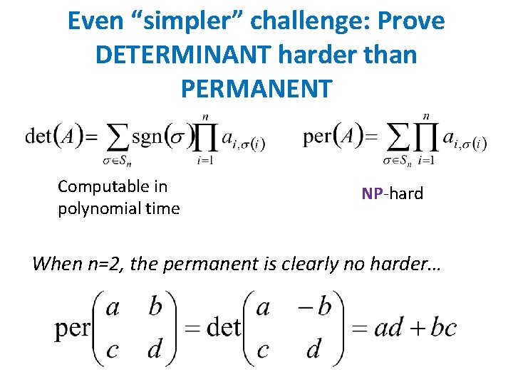 Even “simpler” challenge: Prove DETERMINANT harder than PERMANENT Computable in polynomial time NP-hard When