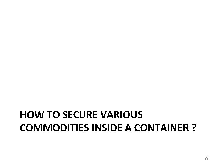 HOW TO SECURE VARIOUS COMMODITIES INSIDE A CONTAINER ? 89 