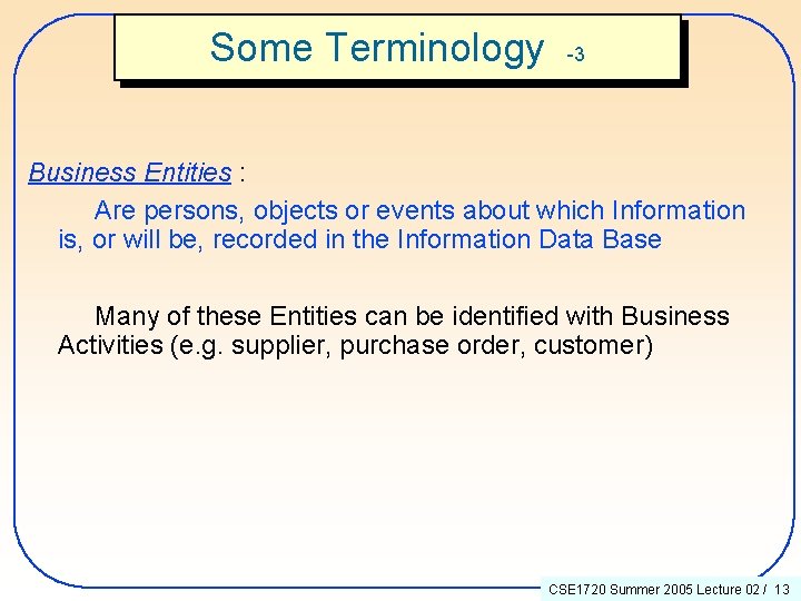 Some Terminology -3 Business Entities : Are persons, objects or events about which Information
