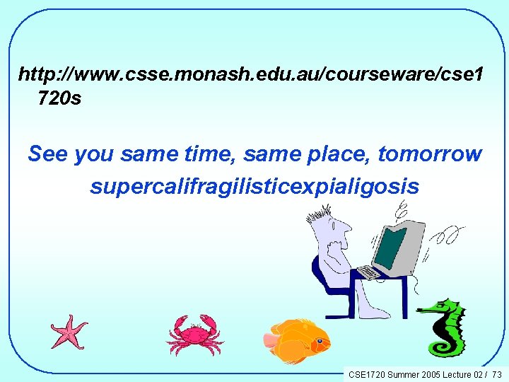 http: //www. csse. monash. edu. au/courseware/cse 1 720 s See you same time, same