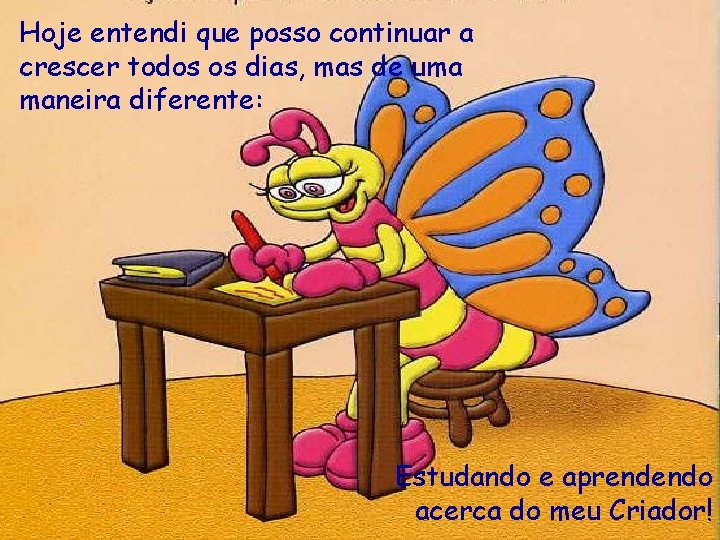 Hoje entendi que posso continuar a crescer todos os dias, mas de uma maneira