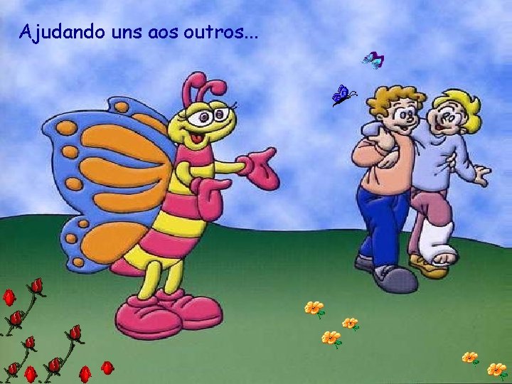 Ajudando uns aos outros. . . 