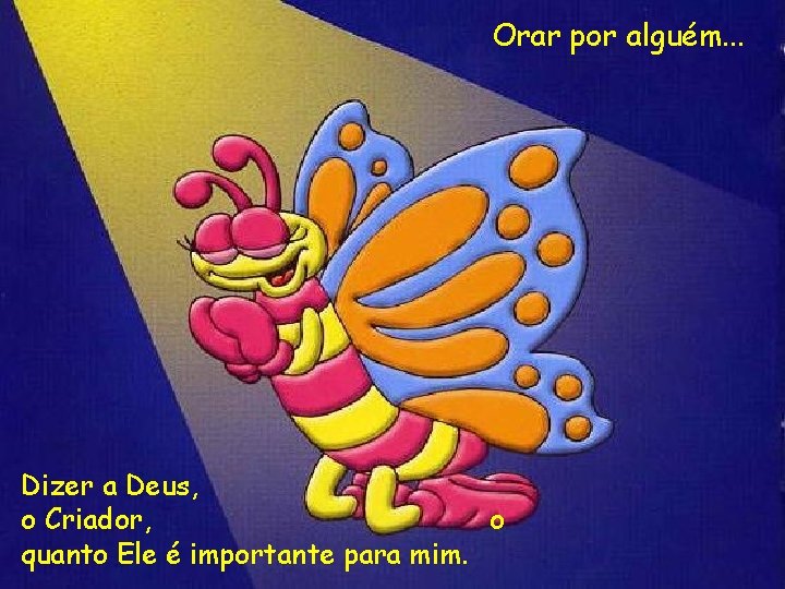 Orar por alguém. . . Dizer a Deus, o Criador, o quanto Ele é