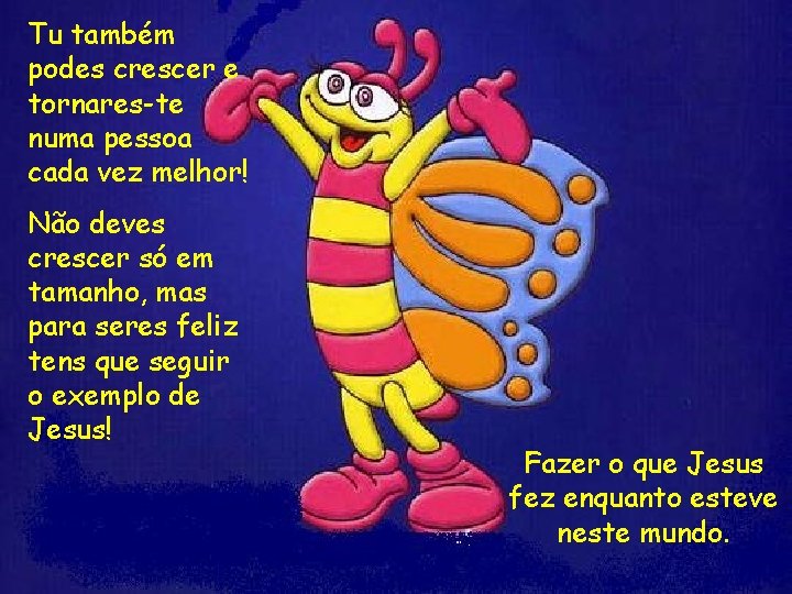 Tu também podes crescer e tornares-te numa pessoa cada vez melhor! Não deves crescer