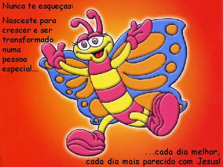 Nunca te esqueças: Nasceste para crescer e ser transformado numa pessoa especial. . .