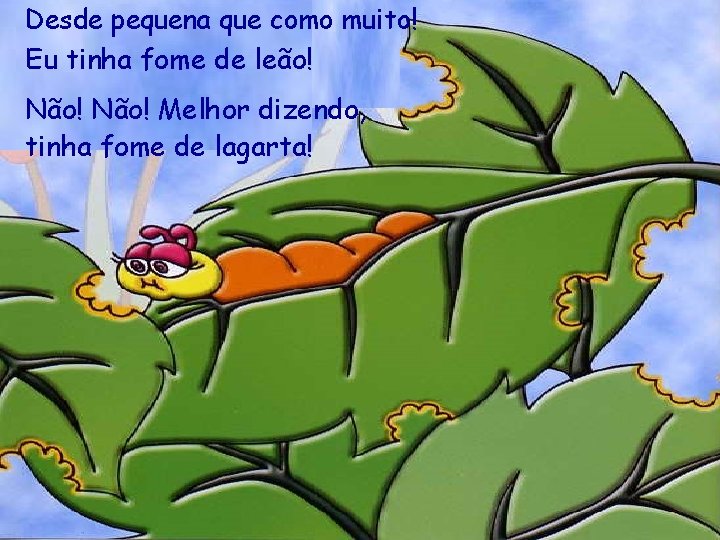 Desde pequena que como muito! Eu tinha fome de leão! Não! Melhor dizendo, tinha