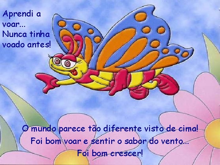 Aprendi a voar. . . Nunca tinha voado antes! O mundo parece tão diferente