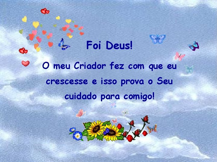 Foi Deus! O meu Criador fez com que eu crescesse e isso prova o