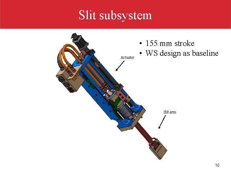 Slit subsystem Actuator • 155 mm stroke • WS design as baseline Slit arm