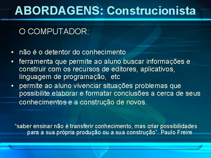 ABORDAGENS: Construcionista O COMPUTADOR: • não é o detentor do conhecimento • ferramenta que