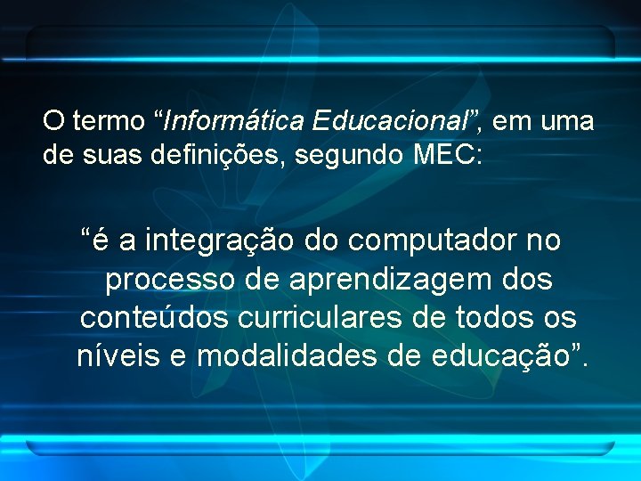 O termo “Informática Educacional”, em uma de suas definições, segundo MEC: “é a integração