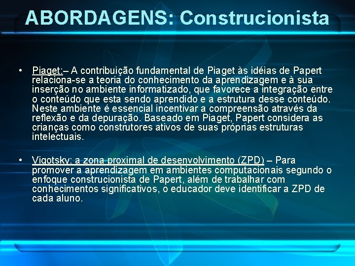 ABORDAGENS: Construcionista • Piaget: – A contribuição fundamental de Piaget às idéias de Papert