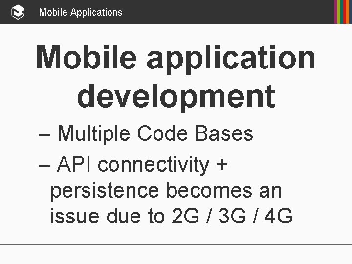 Mobile Applications Mobile application development – Multiple Code Bases – API connectivity + persistence