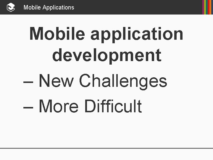 Mobile Applications Mobile application development – New Challenges – More Difficult 