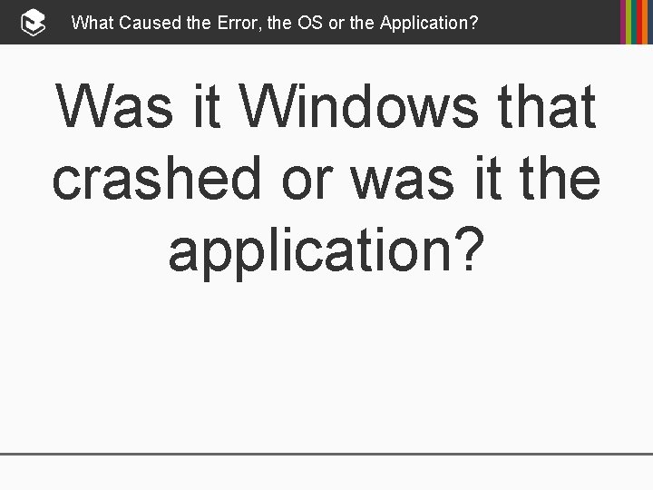 What Caused the Error, the OS or the Application? Was it Windows that crashed