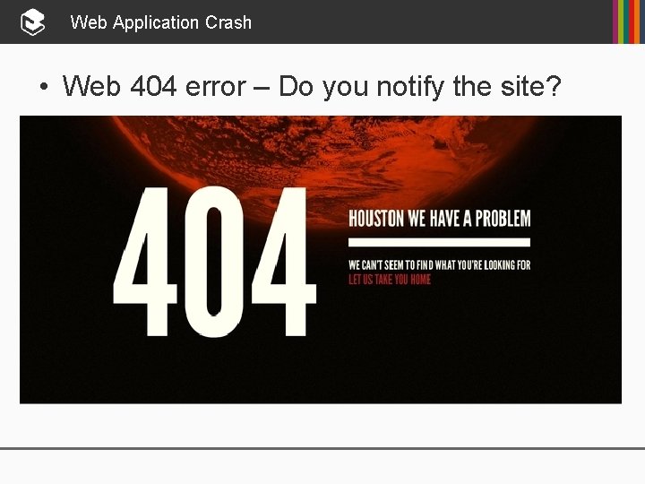 Web Application Crash • Web 404 error – Do you notify the site? 