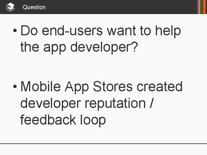 Question • Do end-users want to help the app developer? • Mobile App Stores