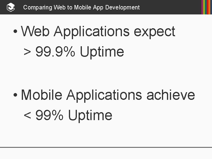 Comparing Web to Mobile App Development • Web Applications expect > 99. 9% Uptime