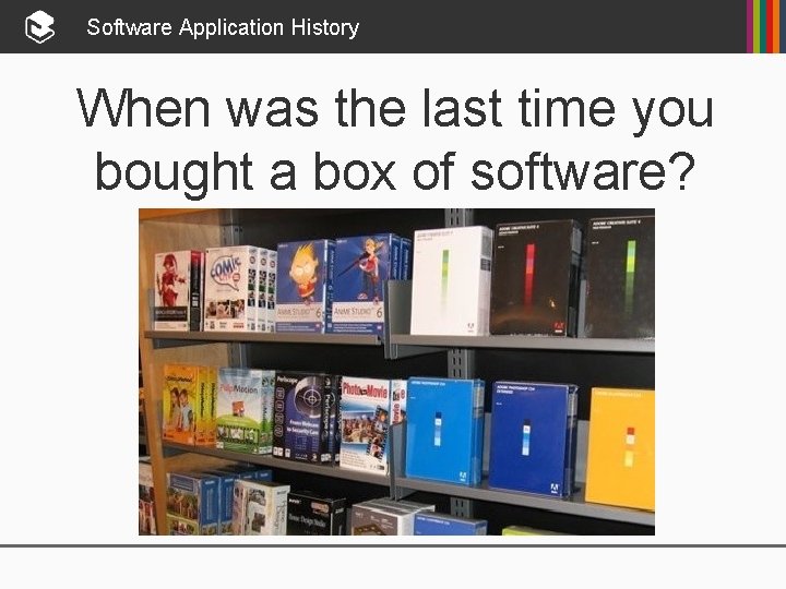 Software Application History When was the last time you bought a box of software?