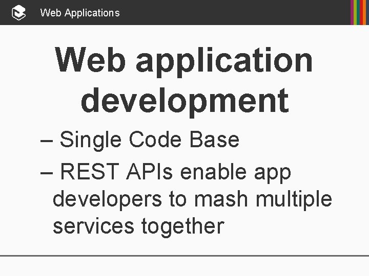 Web Applications Web application development – Single Code Base – REST APIs enable app