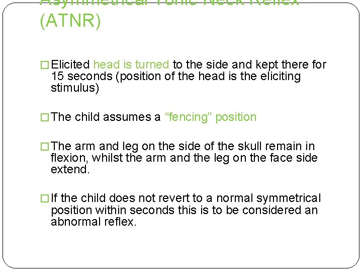 Asymmetrical Tonic Neck Reflex (ATNR) � Elicited head is turned to the side and