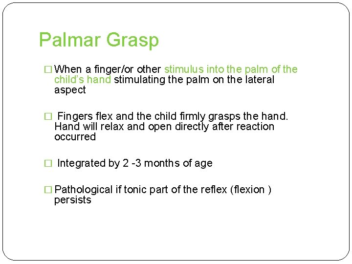 Palmar Grasp � When a finger/or other stimulus into the palm of the child’s