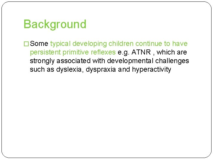 Background � Some typical developing children continue to have persistent primitive reflexes e. g.