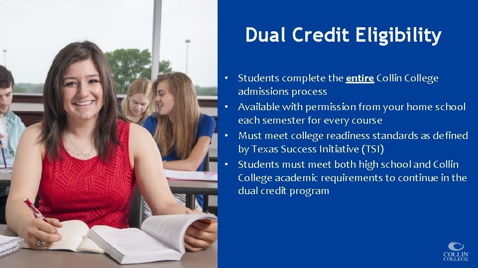 Dual Credit Eligibility • Students complete the entire Collin College admissions process • Available