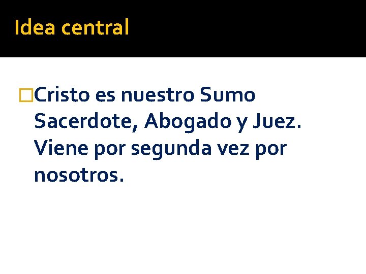 Idea central �Cristo es nuestro Sumo Sacerdote, Abogado y Juez. Viene por segunda vez