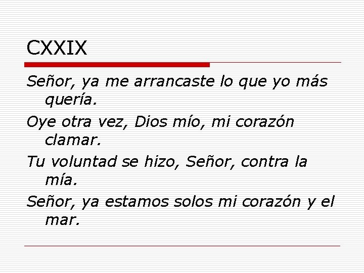 CXXIX Señor, ya me arrancaste lo que yo más quería. Oye otra vez, Dios