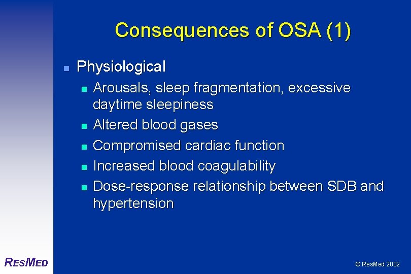 Consequences of OSA (1) n Physiological n n n RESMED Arousals, sleep fragmentation, excessive