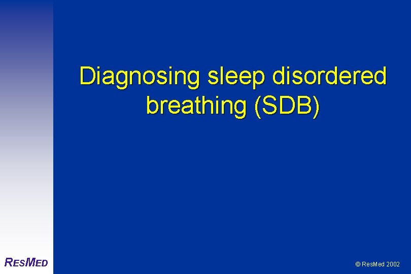 Diagnosing sleep disordered breathing (SDB) RESMED © Res. Med 2002 