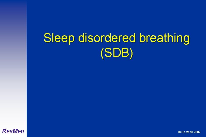 Sleep disordered breathing (SDB) RESMED © Res. Med 2002 
