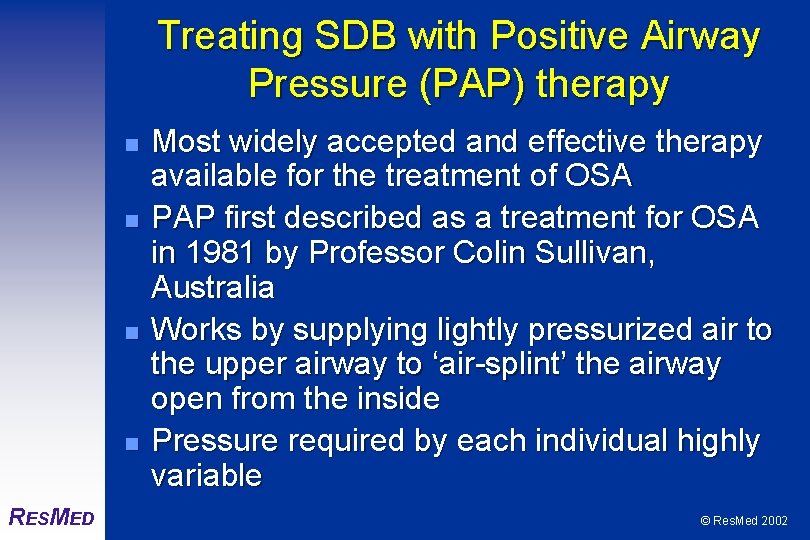 Treating SDB with Positive Airway Pressure (PAP) therapy n n RESMED Most widely accepted