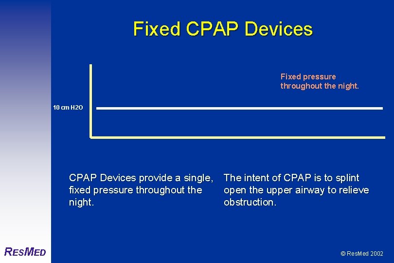 Fixed CPAP Devices Fixed pressure throughout the night. 10 cm H 2 O CPAP
