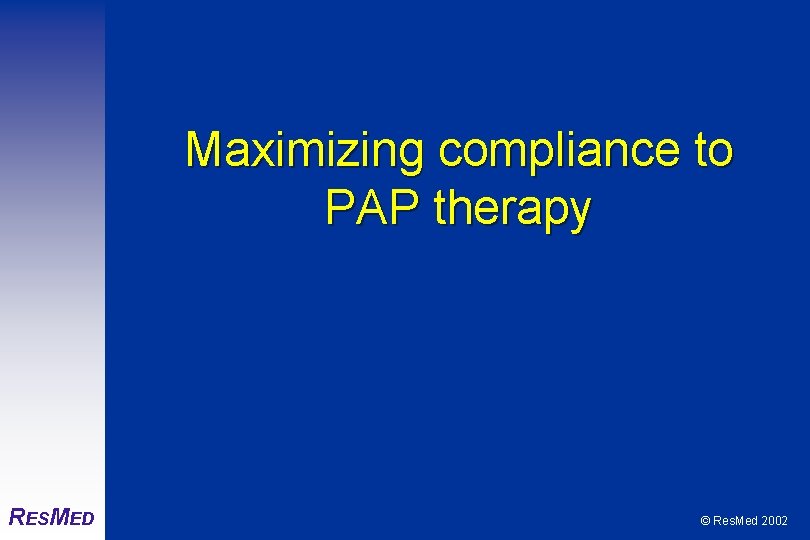 Maximizing compliance to PAP therapy RESMED © Res. Med 2002 