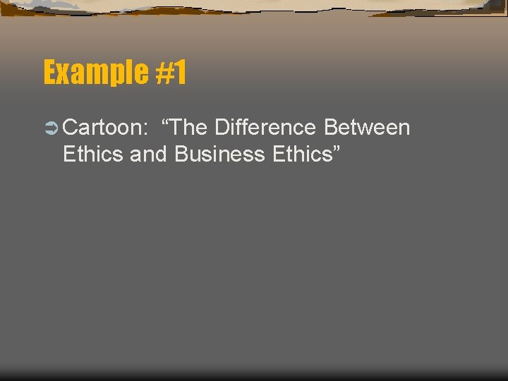 Example #1 Ü Cartoon: “The Difference Between Ethics and Business Ethics” 