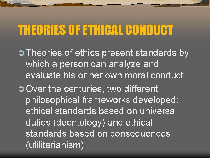 THEORIES OF ETHICAL CONDUCT Ü Theories of ethics present standards by which a person
