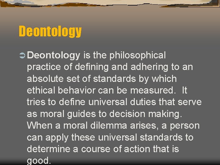 Deontology Ü Deontology is the philosophical practice of defining and adhering to an absolute
