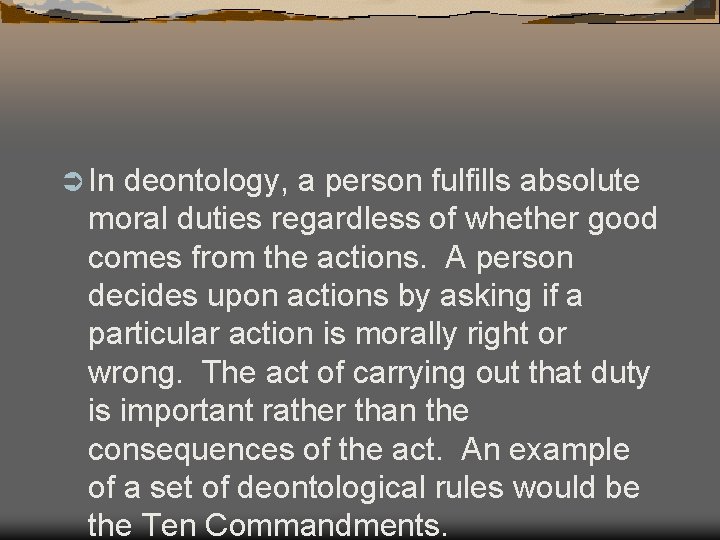 Ü In deontology, a person fulfills absolute moral duties regardless of whether good comes