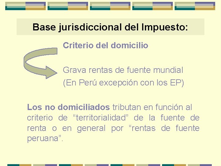 Base jurisdiccional del Impuesto: Criterio del domicilio Grava rentas de fuente mundial (En Perú