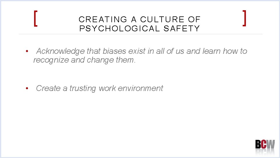 [ CREATING A CULTURE OF PSYCHOLOGICAL SAFETY ] • Acknowledge that biases exist in