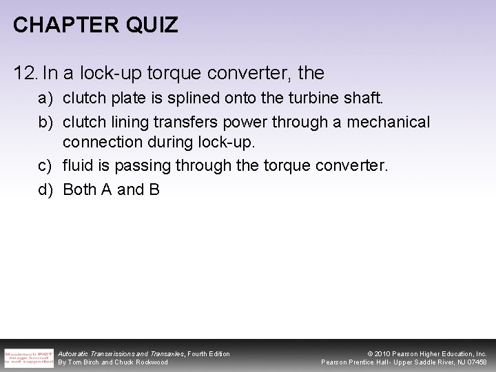 CHAPTER QUIZ 12. In a lock-up torque converter, the a) clutch plate is splined
