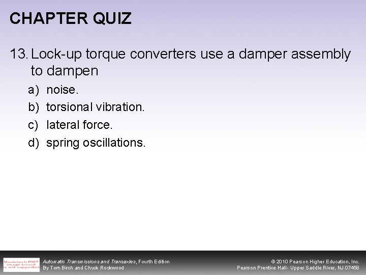 CHAPTER QUIZ 13. Lock-up torque converters use a damper assembly to dampen a) b)