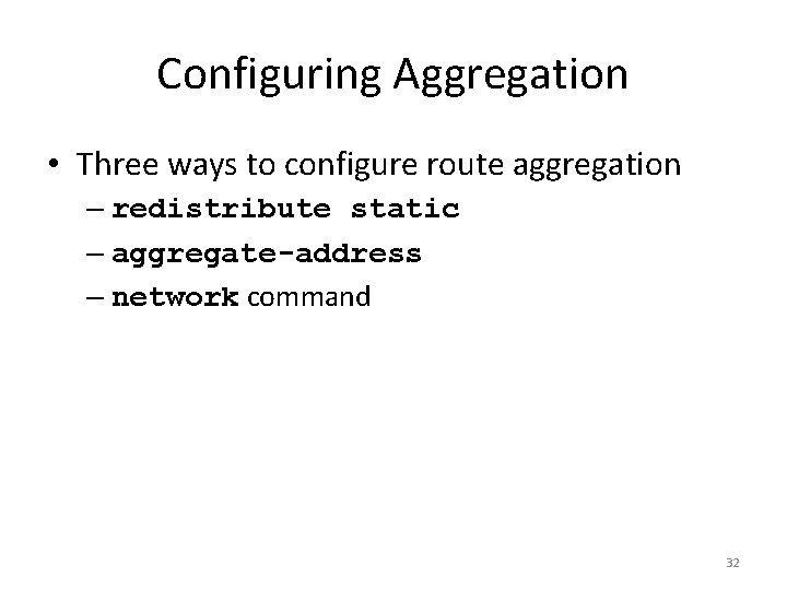 Configuring Aggregation • Three ways to configure route aggregation – redistribute static – aggregate-address