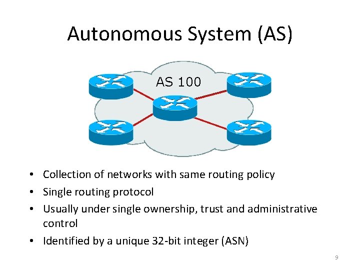 Autonomous System (AS) AS 100 • Collection of networks with same routing policy • Autonomous System (AS) AS 100 • Collection of networks with same routing policy •