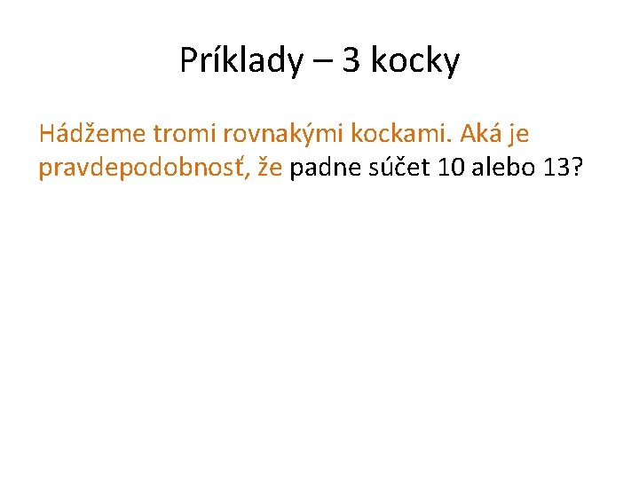 Príklady – 3 kocky Hádžeme tromi rovnakými kockami. Aká je pravdepodobnosť, že padne súčet