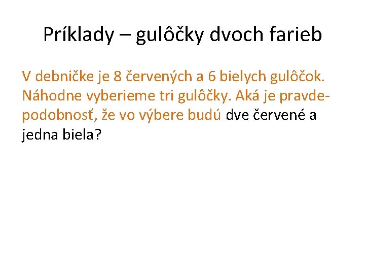 Príklady – gulôčky dvoch farieb V debničke je 8 červených a 6 bielych gulôčok.