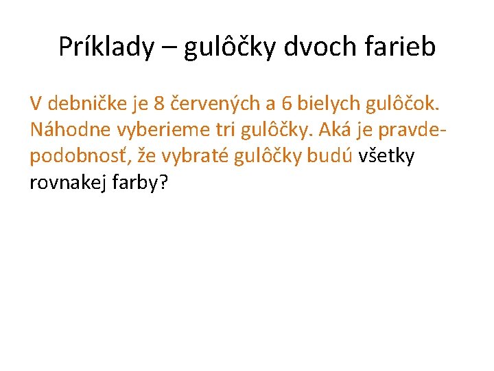 Príklady – gulôčky dvoch farieb V debničke je 8 červených a 6 bielych gulôčok.