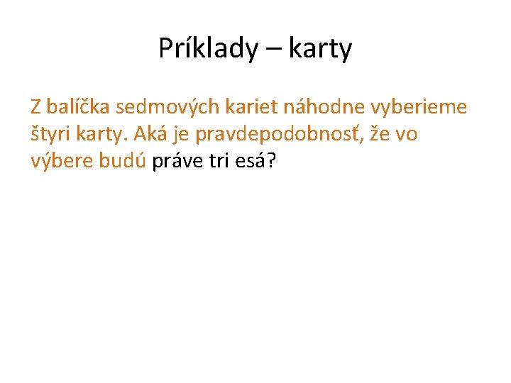 Príklady – karty Z balíčka sedmových kariet náhodne vyberieme štyri karty. Aká je pravdepodobnosť,